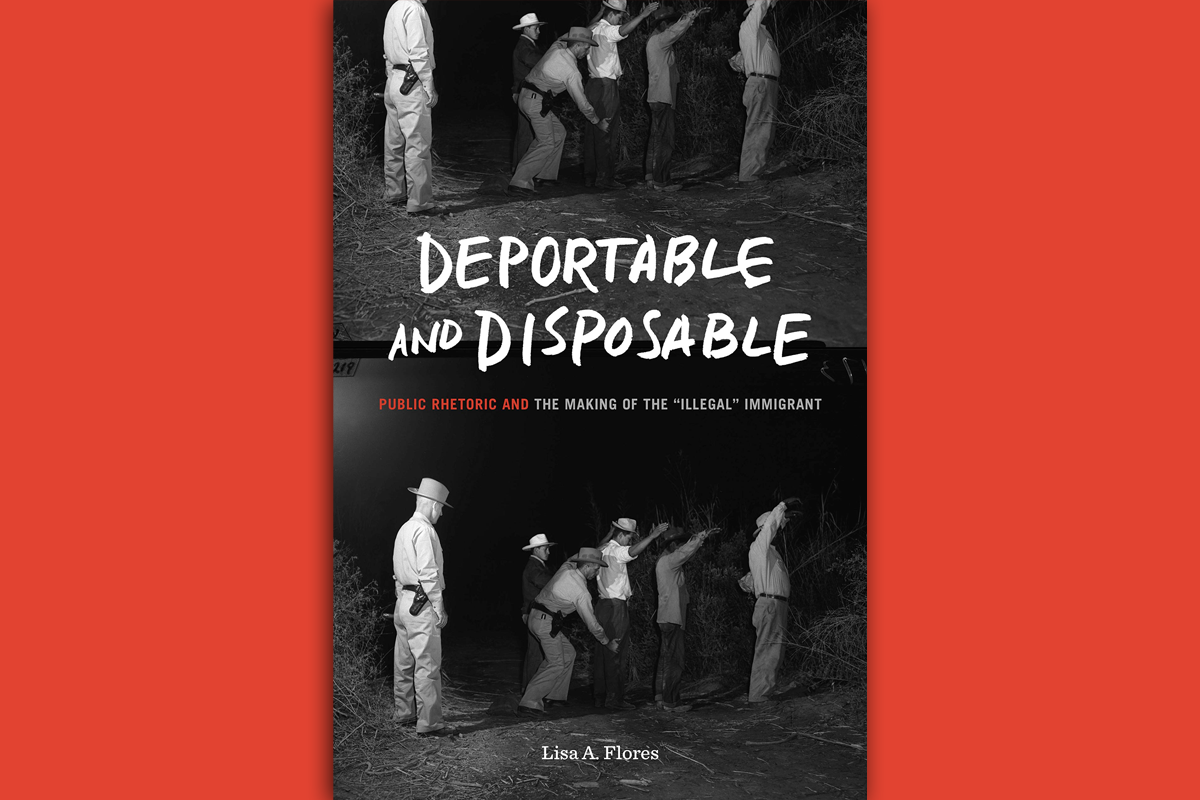 Deportable and Disposable: Public Rhetoric and the Making of the “Illegal” Immigrant